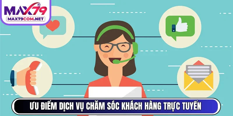 Ưu điểm dịch vụ chăm sóc khách hàng trực tuyến